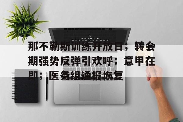开云app下载-关于那不勒斯训练开放日;转会期强势反弹引欢呼;意甲在即;医务组通报恢复的信息